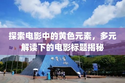 探索电影中的黄色元素，多元解读下的电影标题揭秘