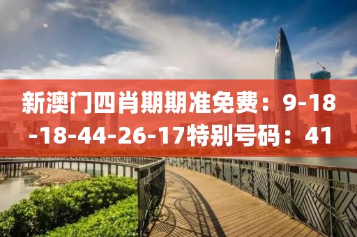 新澳门四肖期期准免费：9-18-18-44-26-17特别号码：41