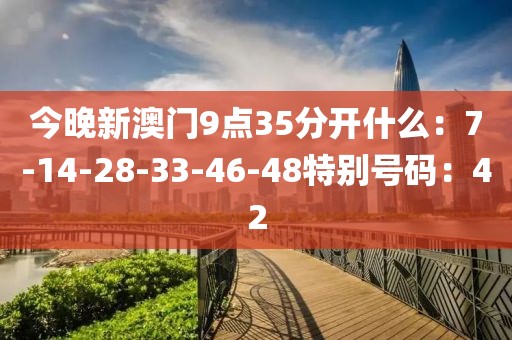 今晚新澳门9点35分开什么：7-14-28-33-46-48特别号码：42