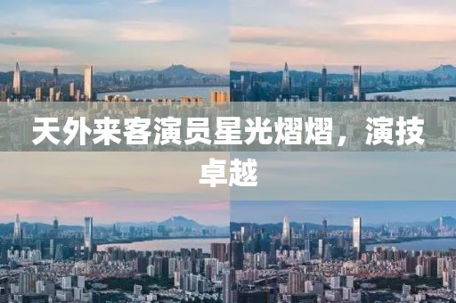 天外来客演员星光熠熠，演技卓越