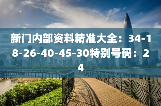 新门内部资料精准大全：34-18-26-40-45-30特别号码：24