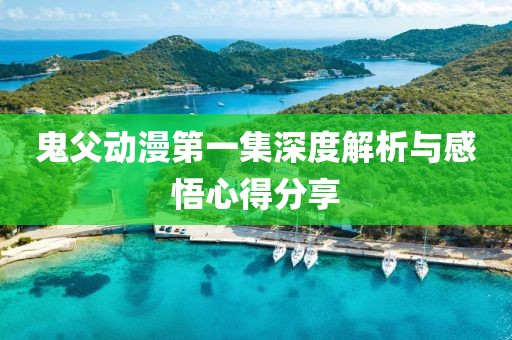 鬼父动漫第一集深度解析与感悟心得分享