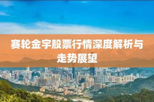 赛轮金宇股票行情深度解析与走势展望