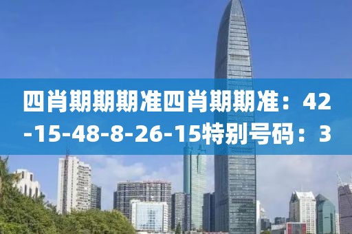 四肖期期期准四肖期期准：42-15-48-8-26-15特别号码：3