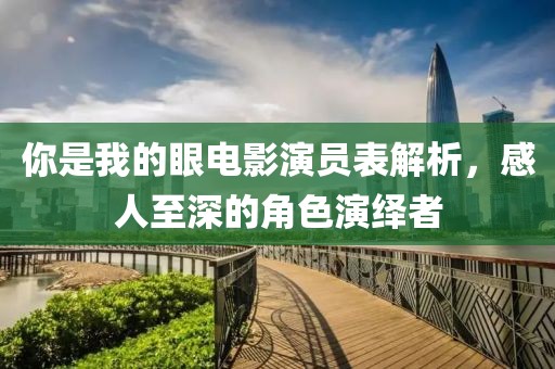 你是我的眼电影演员表解析，感人至深的角色演绎者