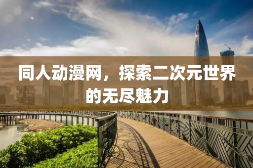 同人动漫网，探索二次元世界的无尽魅力