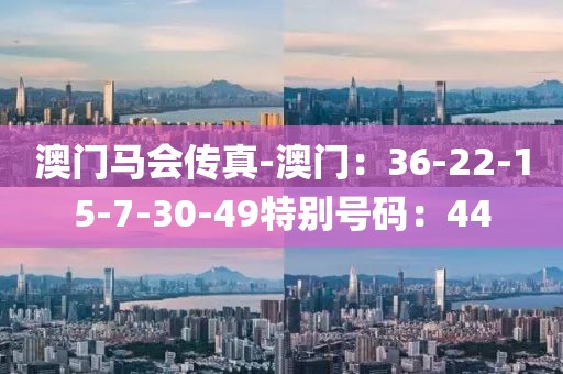 澳门马会传真-澳门：36-22-15-7-30-49特别号码：44