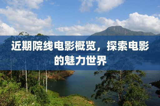 近期院线电影概览，探索电影的魅力世界