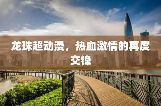 龙珠超动漫，热血激情的再度交锋