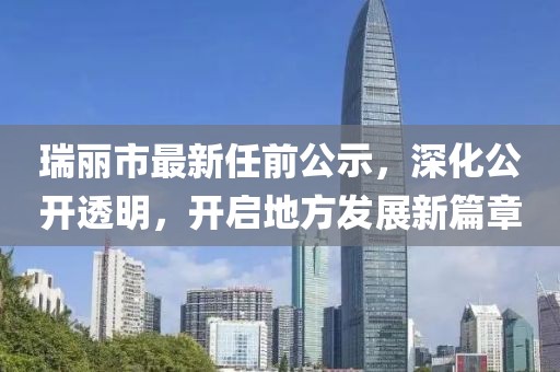 瑞丽市最新任前公示，深化公开透明，开启地方发展新篇章