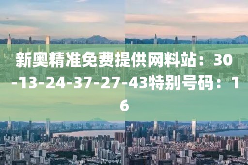 新奥精准免费提供网料站：30-13-24-37-27-43特别号码：16