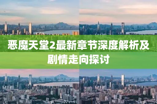 恶魔天堂2最新章节深度解析及剧情走向探讨