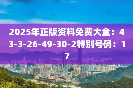 2025年正版资料免费大全：43-3-26-49-30-2特别号码：17