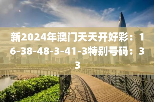 新2024年澳门天天开好彩：16-38-48-3-41-3特别号码：33