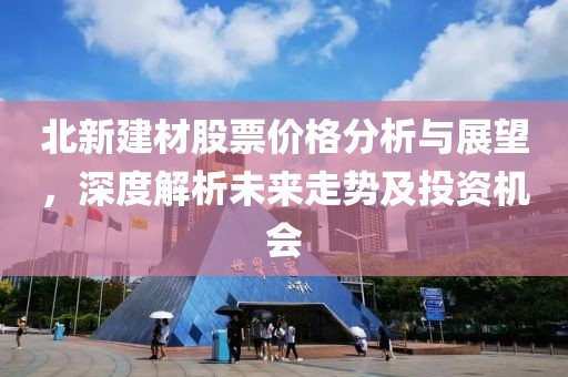 北新建材股票价格分析与展望，深度解析未来走势及投资机会