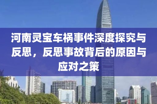 河南灵宝车祸事件深度探究与反思，反思事故背后的原因与应对之策