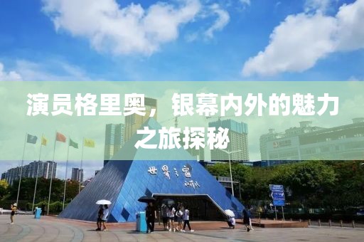 演员格里奥，银幕内外的魅力之旅探秘