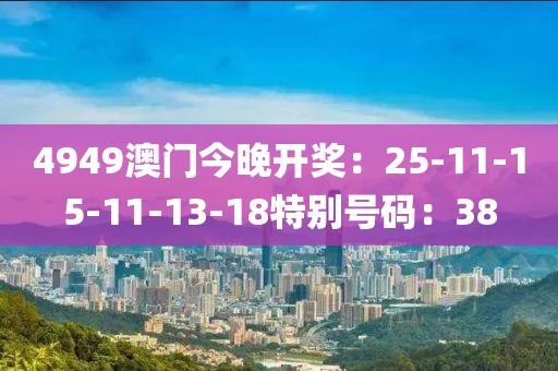 4949澳门今晚开奖：25-11-15-11-13-18特别号码：38