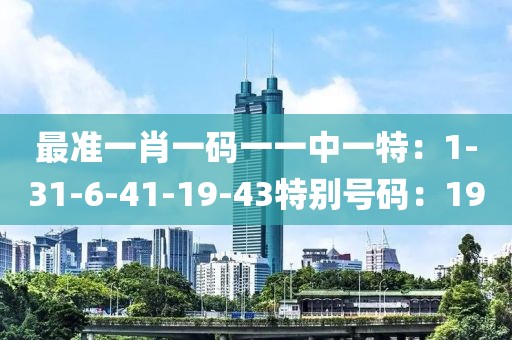 最准一肖一码一一中一特：1-31-6-41-19-43特别号码：19