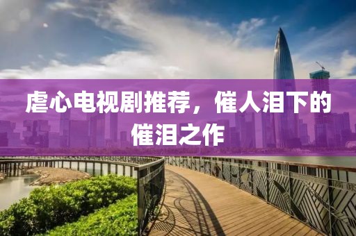 虐心电视剧推荐，催人泪下的催泪之作