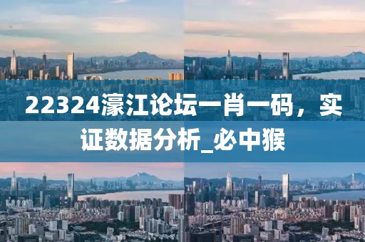 22324濠江论坛一肖一码，实证数据分析_必中猴
