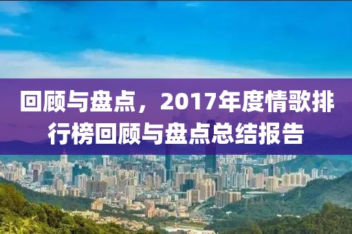 回顾与盘点，2017年度情歌排行榜回顾与盘点总结报告