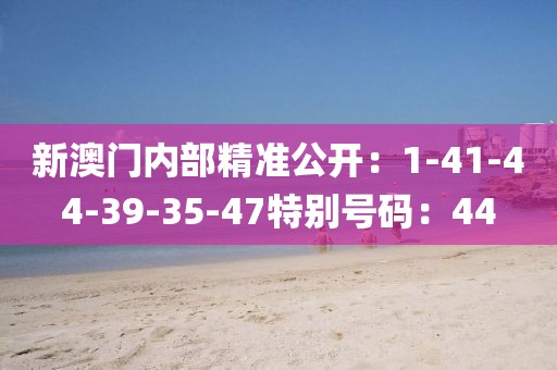 新澳门内部精准公开：1-41-44-39-35-47特别号码：44