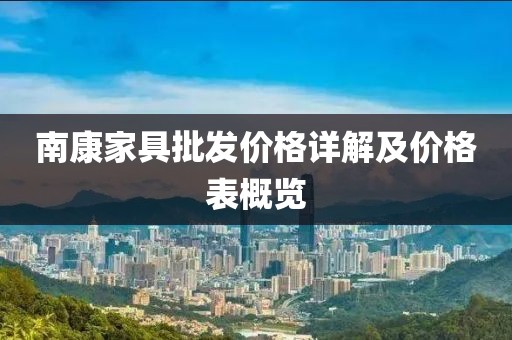 南康家具批发价格详解及价格表概览
