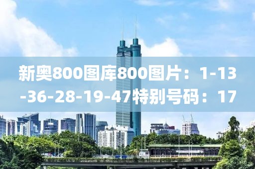 新奥800图库800图片：1-13-36-28-19-47特别号码：17