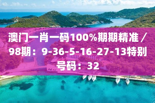 澳门一肖一码100%期期精准／98期：9-36-5-16-27-13特别号码：32