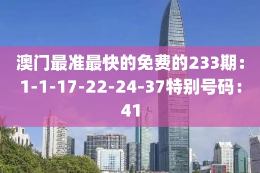澳门最准最快的免费的233期：1-1-17-22-24-37特别号码：41