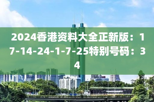 2024香港资料大全正新版：17-14-24-1-7-25特别号码：34