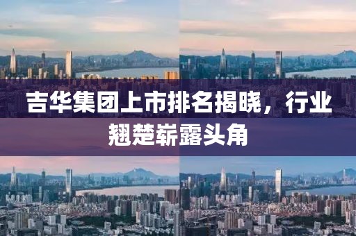 吉华集团上市排名揭晓，行业翘楚崭露头角