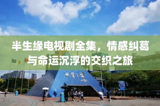 半生缘电视剧全集，情感纠葛与命运沉浮的交织之旅