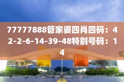 77777888管家婆四肖四码：42-2-6-14-39-48特别号码：14