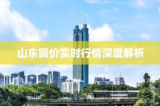 山东铜价实时行情深度解析