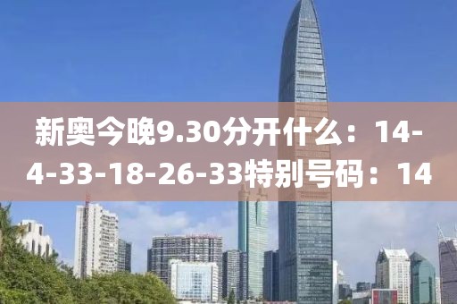 新奥今晚9.30分开什么：14-4-33-18-26-33特别号码：14