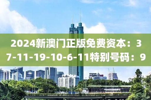 2024新澳门正版免费资本：37-11-19-10-6-11特别号码：9