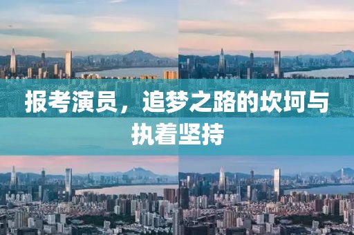 报考演员，追梦之路的坎坷与执着坚持
