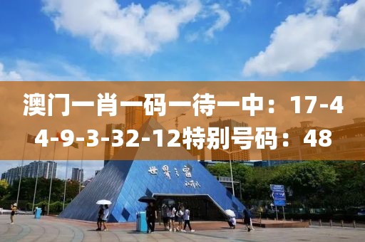 澳门一肖一码一待一中：17-44-9-3-32-12特别号码：48
