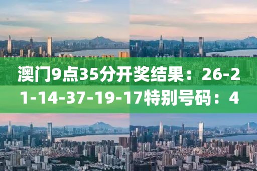澳门9点35分开奖结果：26-21-14-37-19-17特别号码：40