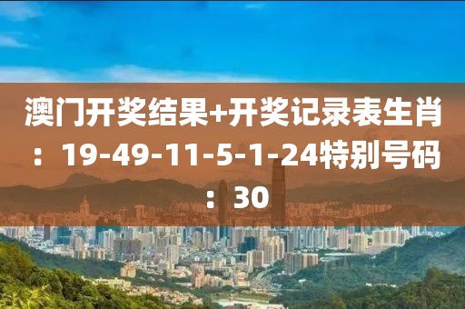 澳门开奖结果+开奖记录表生肖：19-49-11-5-1-24特别号码：30