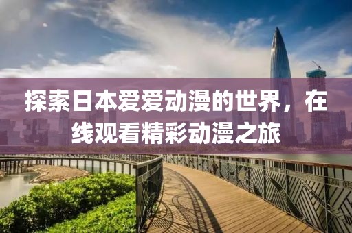 探索日本爱爱动漫的世界，在线观看精彩动漫之旅