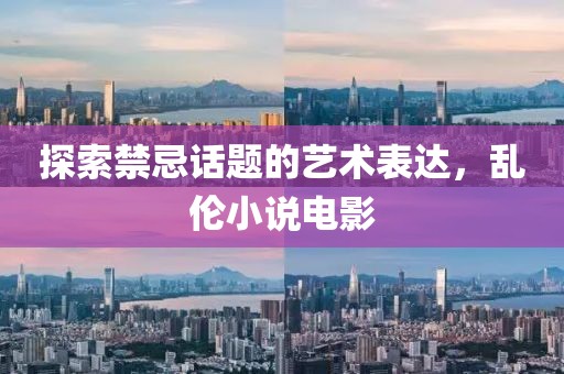 探索禁忌话题的艺术表达，乱伦小说电影