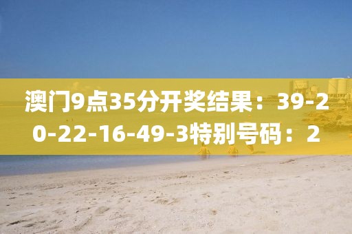 澳门9点35分开奖结果：39-20-22-16-49-3特别号码：2