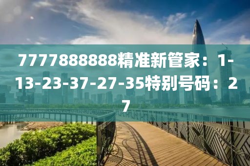 7777888888精准新管家：1-13-23-37-27-35特别号码：27