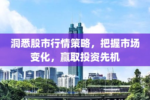 洞悉股市行情策略，把握市场变化，赢取投资先机