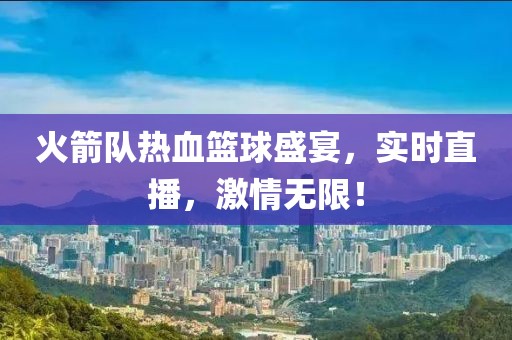 火箭队热血篮球盛宴，实时直播，激情无限！