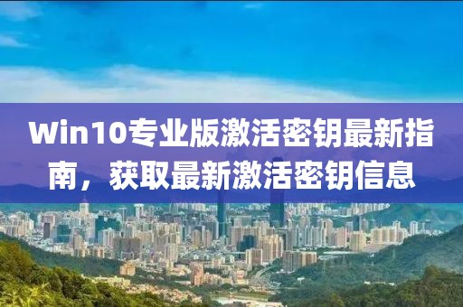 Win10专业版激活密钥最新指南，获取最新激活密钥信息