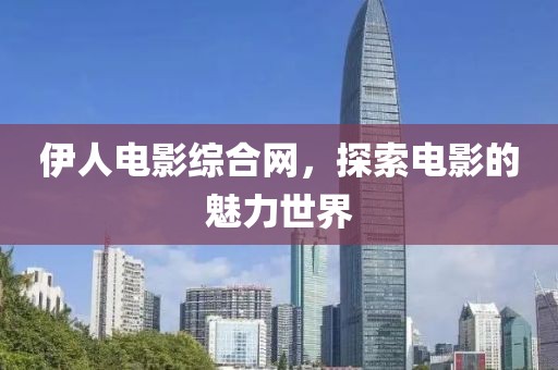 伊人电影综合网，探索电影的魅力世界